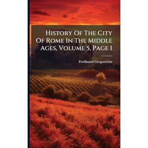 Gregorovius, Ferdinand History Of The City Of Rome In The Middle Ages, Volume 5, Page 1 Gregorovius, Ferdinand History Of The City Of Rome In The Middle Ages, Volume 5, Page 1