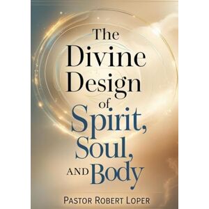 Loper, Robert The Divine Design of Spirit Soul and Body: From Fractured to Fulfilled Loper, Robert The Divine Design of Spirit Soul and Body: From Fractured to Fulfilled
