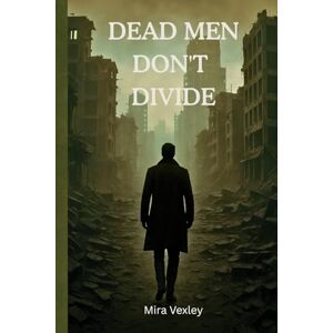 Vexley, Mira Dead Men Don’t Divide: The Power of One Buries the Rest Vexley, Mira Dead Men Don’t Divide: The Power of One Buries the Rest