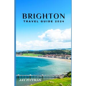 Pittman, Jay BRIGHTON TRAVEL GUIDE 2024: Discover Brighton's hidden gems and ancient wonders in 2024 edition (INCREDIBLE TRAVEL SPOTS) Pittman, Jay BRIGHTON TRAVEL GUIDE 2024: Discover Brighton's hidden gems and ancient wonders in 2024 edition (INCREDIBLE TRAVEL SPOTS)