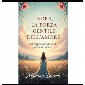 Biscuits, Madame Nora, La Forza Gentile dell'Amore: Un viaggio di rinascita, fede e resilienza Biscuits, Madame Nora, La Forza Gentile dell'Amore: Un viaggio di rinascita, fede e resilienza