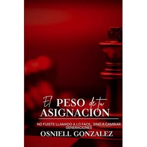 González, Osniell El peso de tu Asignación: No fuiste Llamado a lo Fácil, sino a cambiar Genraciones González, Osniell El peso de tu Asignación: No fuiste Llamado a lo Fácil, sino a cambiar Genraciones