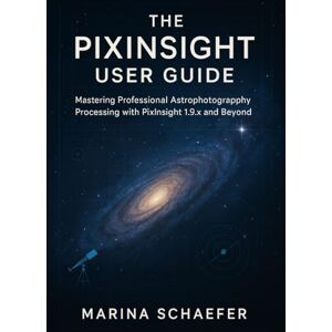Marina THE PIXINSIGHT USER GUIDE: MASTERING PROFESSIONAL ASTROPHOTOGRAPHY PROCESSING WITH PIXINSIGHT 1.9.X AND BEYOND Marina THE PIXINSIGHT USER GUIDE: MASTERING PROFESSIONAL ASTROPHOTOGRAPHY PROCESSING WITH PIXINSIGHT 1.9.X AND BEYOND