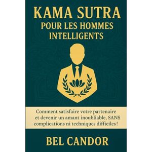 CANDOR, BEL KAMA SUTRA POUR LES HOMMES INTELLIGENTS: Comment satisfaire votre partenaire et devenir un amant inoubliable, SANS complications ni techniques difficiles !: 5 (positions sexuelles) CANDOR, BEL KAMA SUTRA POUR LES HOMMES INTELLIGENTS: Comment satisfaire votre partenaire et devenir un amant inoubliable, SANS complications ni techniques difficiles !: 5 (positions sexuelles)