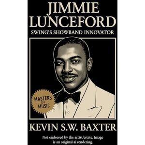 Baxter, Kevin S.W. Jimmie Lunceford: Swing’s Showband Innovator: The Disciplined Genius who Transformed Big-Band Jazz into Precision, Humor, and Timeless Elegance (Masters of Jazz) Baxter, Kevin S.W. Jimmie Lunceford: Swing’s Showband Innovator: The Disciplined Genius who Transformed Big-Band Jazz into Precision, Humor, and Timeless Elegance (Masters of Jazz)