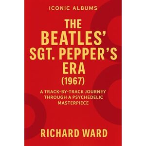 Ward, Richard Iconic Albums The Beatles Sgt Peppers Era (1967): A Track-by-Track Journey Through A Psychodelic Masterpiece (Iconic Albums The Beatles Collection) Ward, Richard Iconic Albums The Beatles Sgt Peppers Era (1967): A Track-by-Track Journey Through A Psychodelic Masterpiece (Iconic Albums The Beatles Collection)