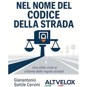 Sottile Cervini, Gianantonio Nel nome del Codice della Strada: Altvelox contro il sistema: normativa tradita, autovelox senza omologazione e una giustizia che non si muove Sottile Cervini, Gianantonio Nel nome del Codice della Strada: Altvelox contro il sistema: normativa tradita, autovelox senza omologazione e una giustizia che non si muove