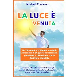 Thomson La Luce è Venuta. Per l'Avvento e il Natale: 60 giorni di meditazione personale, speranza, preghiera e riflessione, con le Scritture complete. Thomson La Luce è Venuta. Per l'Avvento e il Natale: 60 giorni di meditazione personale, speranza, preghiera e riflessione, con le Scritture complete.