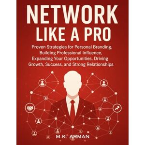 Arman, M.K. Network Like a Pro: Proven Strategies for Personal Branding, Building Professional Influence, Expanding Your Opportunities, Driving Growth, Success, and Strong Relationships Arman, M.K. Network Like a Pro: Proven Strategies for Personal Branding, Building Professional Influence, Expanding Your Opportunities, Driving Growth, Success, and Strong Relationships