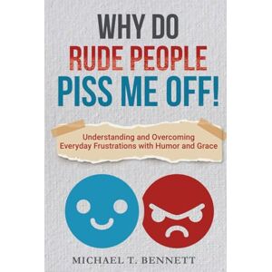 Bennett, Michael Why Do Rude People Piss Me Off! How to Deal with Difficult People: Understanding and Overcoming everyday frustrations with humor and grace. Bennett, Michael Why Do Rude People Piss Me Off! How to Deal with Difficult People: Understanding and Overcoming everyday frustrations with humor and grace.