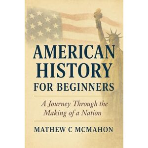 McMahon, Mathew C American History for Beginners: A Journey Through the Making of a Nation McMahon, Mathew C American History for Beginners: A Journey Through the Making of a Nation