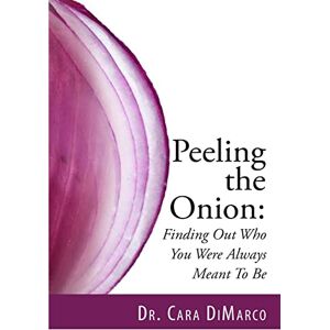 DiMarco, Dr. Cara Peeling the Onion: Finding Out Who You Were Always Meant To Be DiMarco, Dr. Cara Peeling the Onion: Finding Out Who You Were Always Meant To Be