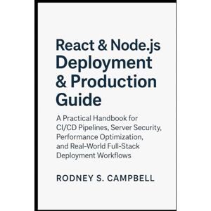 S. Campbell, Rodney React & Node.js Deployment & Production Guide: A Practical Handbook for CI/CD Pipelines, Server Security, Performance Optimization and Real World Full ... (The Complete React & Node.js Series) S. Campbell, Rodney React & Node.js Deployment & Production Guide: A Practical Handbook for CI/CD Pipelines, Server Security, Performance Optimization and Real World Full ... (The Complete React & Node.js Series)