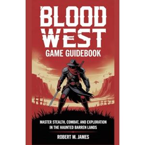 James, Robert M. Blood West Game Guidebook: Master Stealth, Combat, and Exploration in the Haunted Barren Lands James, Robert M. Blood West Game Guidebook: Master Stealth, Combat, and Exploration in the Haunted Barren Lands