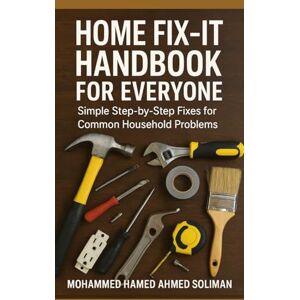 Ahmed Home Fix-It Handbook for Everyone: Simple Step-by-Step Fixes for Common Household Problems (Hands-On Self-Help Series) Ahmed Home Fix-It Handbook for Everyone: Simple Step-by-Step Fixes for Common Household Problems (Hands-On Self-Help Series)