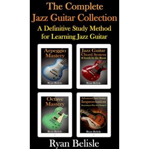 Belisle, Ryan The Complete Jazz Guitar Collection: A Definitive Study Method for Learning Jazz Guitar (By the Root) Belisle, Ryan The Complete Jazz Guitar Collection: A Definitive Study Method for Learning Jazz Guitar (By the Root)