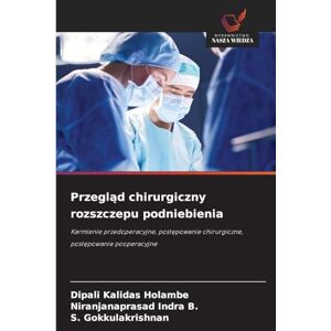 Holambe, Dipali Kalidas Przegląd chirurgiczny rozszczepu podniebienia: Karmienie przedoperacyjne, post¿powanie chirurgiczne, post¿powanie pooperacyjne Holambe, Dipali Kalidas Przegląd chirurgiczny rozszczepu podniebienia: Karmienie przedoperacyjne, post¿powanie chirurgiczne, post¿powanie pooperacyjne