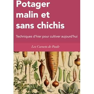 Les Carnets de Paule Potager malin et sans chichis: Techniques d’hier pour cultiver aujourd’hui Les Carnets de Paule Potager malin et sans chichis: Techniques d’hier pour cultiver aujourd’hui