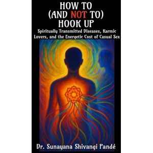 Shivangi Pandé, Dr. Sunayana How to (and Not to) Hook Up: Spiritually Transmitted Diseases, Karmic Lovers, and the Energetic Cost of Casual Sex (Life in the Bliss Lane) Shivangi Pandé, Dr. Sunayana How to (and Not to) Hook Up: Spiritually Transmitted Diseases, Karmic Lovers, and the Energetic Cost of Casual Sex (Life in the Bliss Lane)