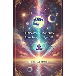 Kapoutsos, Nikos Threads of Infinity: Remembering the Higher Self Kapoutsos, Nikos Threads of Infinity: Remembering the Higher Self