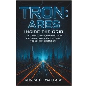 WALLACE, CONRAD T. TRON: ARES- INSIDE THE GRID: The Untold Story, Hidden Legacy, and Digital Mythology Behind the Sci-Fi Phenomenon WALLACE, CONRAD T. TRON: ARES- INSIDE THE GRID: The Untold Story, Hidden Legacy, and Digital Mythology Behind the Sci-Fi Phenomenon