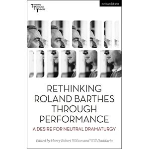 Rethinking Roland Barthes Through Performance: A Desire for Neutral Dramaturgy (Thinking Through Theatre) Rethinking Roland Barthes Through Performance: A Desire for Neutral Dramaturgy (Thinking Through Theatre)