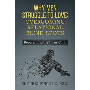 Capparucci Ph.D., Eddie Why Men Struggle to Love: Overcoming Relational Blind Spots Capparucci Ph.D., Eddie Why Men Struggle to Love: Overcoming Relational Blind Spots