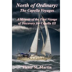 Martin, Victor M North of Ordinary: A Memoir of the Capella III Voyages Martin, Victor M North of Ordinary: A Memoir of the Capella III Voyages