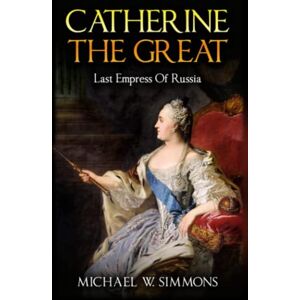 Simmons, Michael W. Catherine The Great: Last Empress Of Russia Simmons, Michael W. Catherine The Great: Last Empress Of Russia