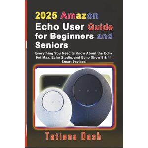 Dash, Tatiana 2025 Amazon Echo User Guide for Beginners and Seniors: Everything You Need to Know About the Echo Dot Max, Echo Studio, and Echo Show 8 & 11 Smart Devices (Gadgets simplified guides) Dash, Tatiana 2025 Amazon Echo User Guide for Beginners and Seniors: Everything You Need to Know About the Echo Dot Max, Echo Studio, and Echo Show 8 & 11 Smart Devices (Gadgets simplified guides)