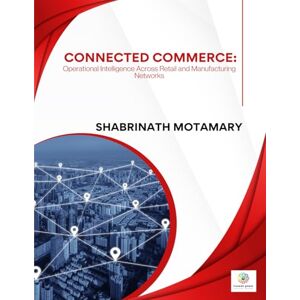 Motamary, Shabrinath CONNECTED COMMERCE Operational Intelligence across Retail and Manufacturing Networks Motamary, Shabrinath CONNECTED COMMERCE Operational Intelligence across Retail and Manufacturing Networks