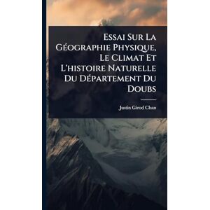 Girod-Chantrans, Justin Essai Sur La GÃ(c)ographie Physique, Le Climat Et L'histoire Naturelle Du DÃ(c)partement Du Doubs Girod-Chantrans, Justin Essai Sur La GÃ(c)ographie Physique, Le Climat Et L'histoire Naturelle Du DÃ(c)partement Du Doubs