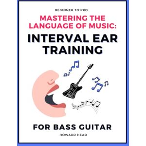 Head, Mr Howard Mastering the Language of Music: Interval Ear Training: For Bass Guitar Head, Mr Howard Mastering the Language of Music: Interval Ear Training: For Bass Guitar