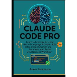Johansson, Armin Claude Code Pro: Learn to Leverage AI Using Natural Language Prompts to Build Faster, Debug Smarter, and Automate Your Entire Development Workflow Johansson, Armin Claude Code Pro: Learn to Leverage AI Using Natural Language Prompts to Build Faster, Debug Smarter, and Automate Your Entire Development Workflow