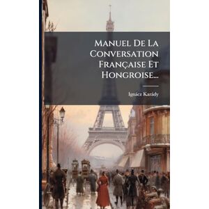 Karàdy, Ignàcz Manuel De La Conversation Française Et Hongroise... Karàdy, Ignàcz Manuel De La Conversation Française Et Hongroise...