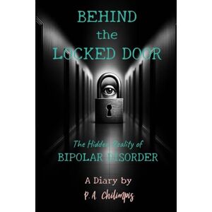 Chilimpis, Pamela A Behind the Locked Door: The Hidden Reality of Bipolar Disorder, A Diary by P.A. Chilimpis Chilimpis, Pamela A Behind the Locked Door: The Hidden Reality of Bipolar Disorder, A Diary by P.A. Chilimpis
