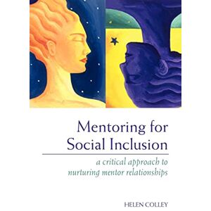 Colley, Helen Mentoring for Social Inclusion: A Critical Approach to Nurturing Mentor Relationships Colley, Helen Mentoring for Social Inclusion: A Critical Approach to Nurturing Mentor Relationships