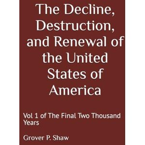 Shaw, Grover P The Decline, Destruction, and Renewal of the United States of America: Vol 1 of The Final Two Thousand Years Shaw, Grover P The Decline, Destruction, and Renewal of the United States of America: Vol 1 of The Final Two Thousand Years