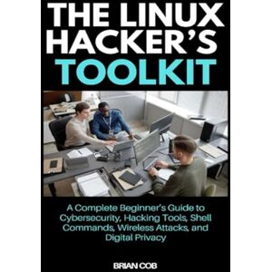Cob, Brian The Linux Hacker’s Toolkit: A Complete Beginner’s Guide to Cybersecurity, Hacking Tools, Shell Commands, Wireless Attacks, and Digital Privacy Cob, Brian The Linux Hacker’s Toolkit: A Complete Beginner’s Guide to Cybersecurity, Hacking Tools, Shell Commands, Wireless Attacks, and Digital Privacy