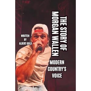 GOLD, ALBERT THE STORY OF MORGAN WALLEN: MODERN COUNTRY'S VOICE GOLD, ALBERT THE STORY OF MORGAN WALLEN: MODERN COUNTRY'S VOICE