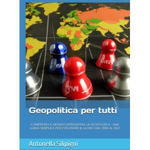 Silipigni, Antonella Geopolitica per tutti: COMPRENDI IL MONDO ATTRAVERSO LA GEOPOLITICA UNA GUIDA SEMPLICE PER ESPLORARE IL GLOBO DAL 2000 AL 2021 Silipigni, Antonella Geopolitica per tutti: COMPRENDI IL MONDO ATTRAVERSO LA GEOPOLITICA UNA GUIDA SEMPLICE PER ESPLORARE IL GLOBO DAL 2000 AL 2021