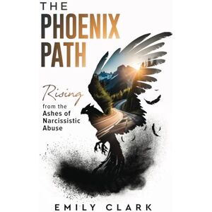 Clark, Emily The Phoenix Path: Rising from the Ashes of Narcissistic Abuse. The Ultimate Recovery Guide from Narcissism, Gaslighting and Codependency. Healing ... a Toxic Relationship. (From Shadows to Light) Clark, Emily The Phoenix Path: Rising from the Ashes of Narcissistic Abuse. The Ultimate Recovery Guide from Narcissism, Gaslighting and Codependency. Healing ... a Toxic Relationship. (From Shadows to Light)
