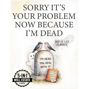 Eternal Leaves Publishing Sorry It's Your Problem Now Because I'm Dead: End Of Life Planner Funny For Seniors. I'm Dead Now What, When I Die & What To Do When I'm Gone Book. My Final Wishes, Death & Estate Planning Organizer. Eternal Leaves Publishing Sorry It's Your Problem Now Because I'm Dead: End Of Life Planner Funny For Seniors. I'm Dead Now What, When I Die & What To Do When I'm Gone Book. My Final Wishes, Death & Estate Planning Organizer.