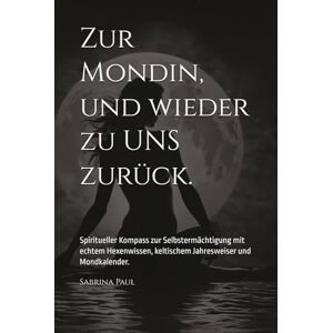 Paul, Sabrina Zur Mondin, und wieder zu UNS zurück.: Spiritueller Kompass zur Selbstermächtigung mit echtem Hexenwissen, keltischem Jahresweiser und Mondkalender. Paul, Sabrina Zur Mondin, und wieder zu UNS zurück.: Spiritueller Kompass zur Selbstermächtigung mit echtem Hexenwissen, keltischem Jahresweiser und Mondkalender.