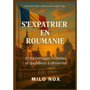 Nox, Milo S’expatrier en Roumanie: Entre héritages invisibles et quotidiens à réinventer (Expats by Obscyra) Nox, Milo S’expatrier en Roumanie: Entre héritages invisibles et quotidiens à réinventer (Expats by Obscyra)