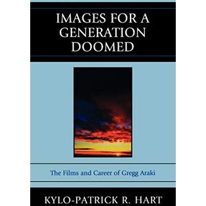 Hart, Kylo-Patrick R. Images for a Generation Doomed: The Films and Career of Gregg Araki Hart, Kylo-Patrick R. Images for a Generation Doomed: The Films and Career of Gregg Araki