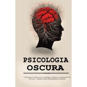 B. He, N. Psicologia oscura: Il Manuale Proibito per Controllare, Sedurre e Manipolare le Persone – Maestria nella Manipolazione Mentale B. He, N. Psicologia oscura: Il Manuale Proibito per Controllare, Sedurre e Manipolare le Persone – Maestria nella Manipolazione Mentale