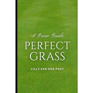 Van Der Post, Lilly Perfect Grass: A Grow Guide: The Ultimate Guide to Lush, Green Grass: 4 (Garden Perfect) Van Der Post, Lilly Perfect Grass: A Grow Guide: The Ultimate Guide to Lush, Green Grass: 4 (Garden Perfect)