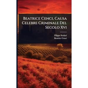 Scolari, Filippo Beatrice Cenci, Causa Celebre Criminale Del Secolo Xvi Scolari, Filippo Beatrice Cenci, Causa Celebre Criminale Del Secolo Xvi