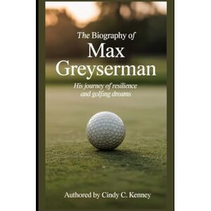 Kenney, Cindy C The Biography of Max Greyserman: His Journey of Resilience and Golfing Dreams Kenney, Cindy C The Biography of Max Greyserman: His Journey of Resilience and Golfing Dreams